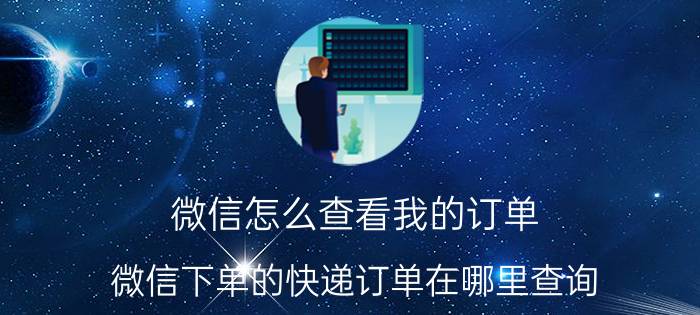 微信怎么查看我的订单 微信下单的快递订单在哪里查询？